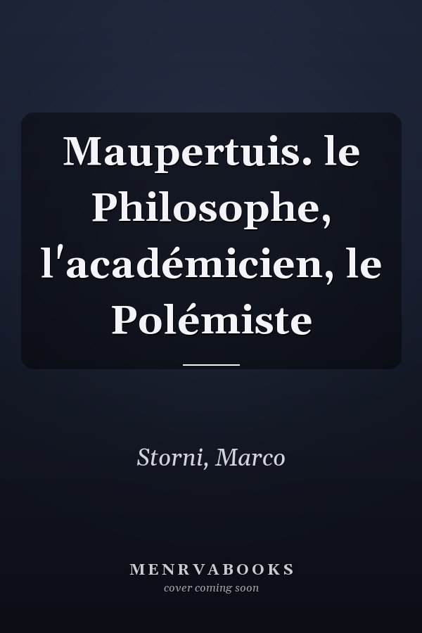 Maupertuis. le Philosophe, l'académicien, le Polémiste