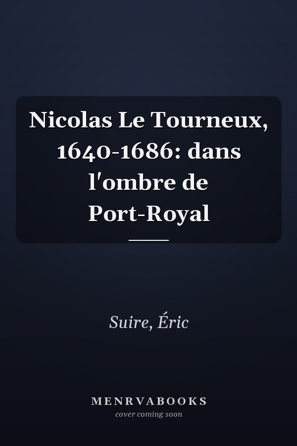 Nicolas Le Tourneux, 1640-1686: dans l'ombre de Port-Royal