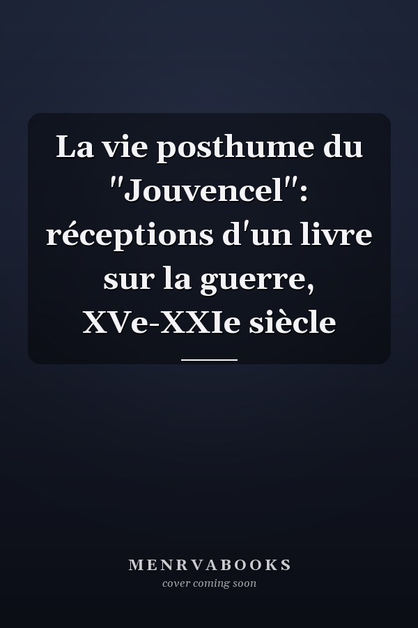 La vie posthume du "Jouvencel": réceptions d'un livre sur la guerre, XVe-XXIe siècle