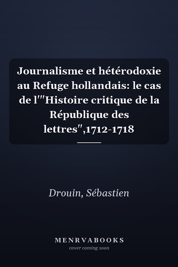 Journalisme et hétérodoxie au Refuge hollandais: le cas de l'"Histoire critique de la République des lettres",1712-1718