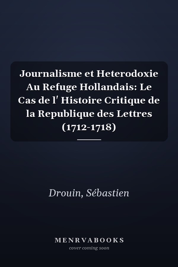 Journalisme et Heterodoxie Au Refuge Hollandais: Le Cas de l' Histoire Critique de la Republique des Lettres (1712-1718)
