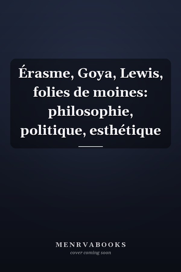 Érasme, Goya, Lewis, folies de moines: philosophie, politique, esthétique