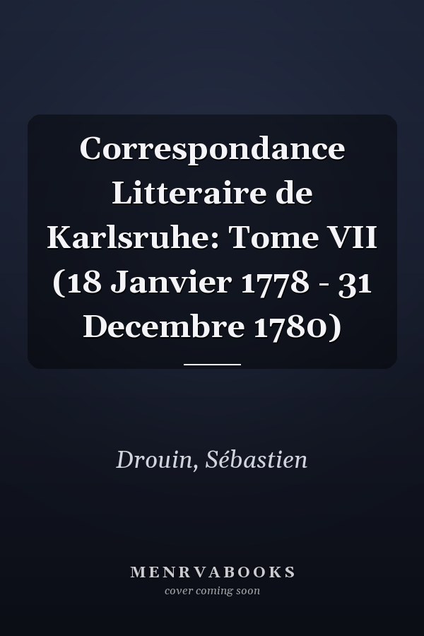 Correspondance Litteraire de Karlsruhe: Tome VII (18 Janvier 1778 - 31 Decembre 1780)