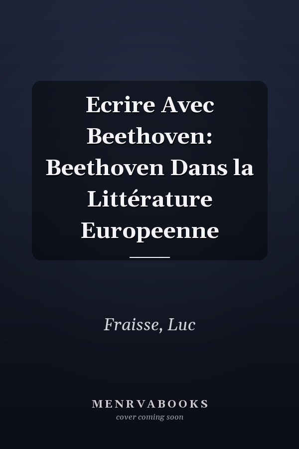Ecrire Avec Beethoven: Beethoven Dans la Littérature Europeenne