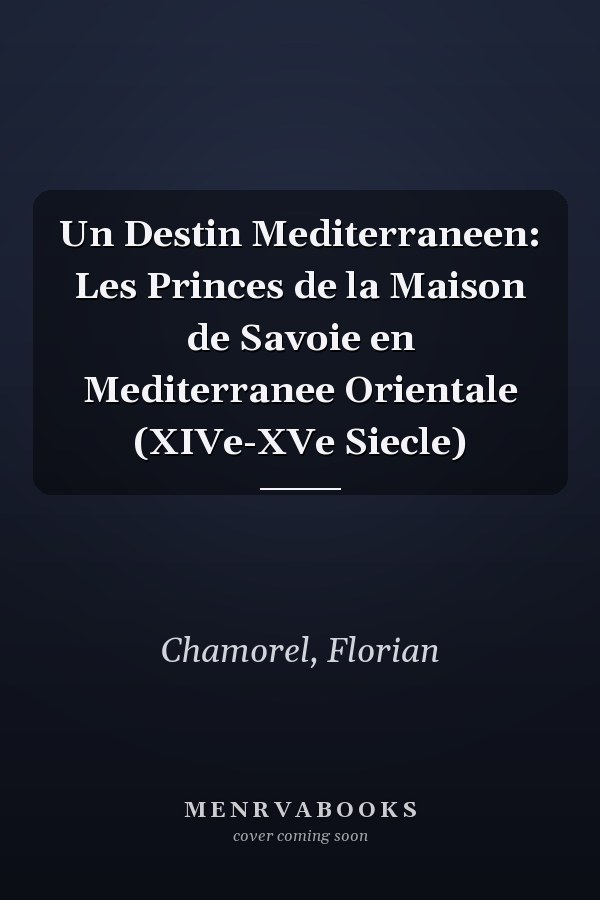 Un Destin Mediterraneen: Les Princes de la Maison de Savoie en Mediterranee Orientale (XIVe-XVe Siecle)