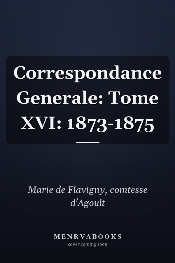 Correspondance Generale: Tome XVI: 1873-1875
