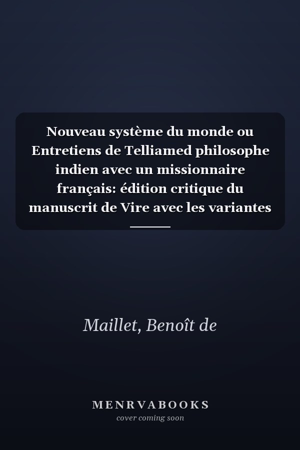 Nouveau système du monde ou Entretiens de Telliamed philosophe indien avec un missionnaire français: édition critique du manuscrit de Vire avec les variantes de tous les manuscrits par Geneviève Artigas-Menant