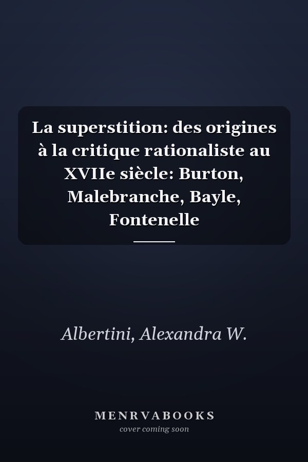 La superstition: des origines à la critique rationaliste au XVIIe siècle: Burton, Malebranche, Bayle, Fontenelle
