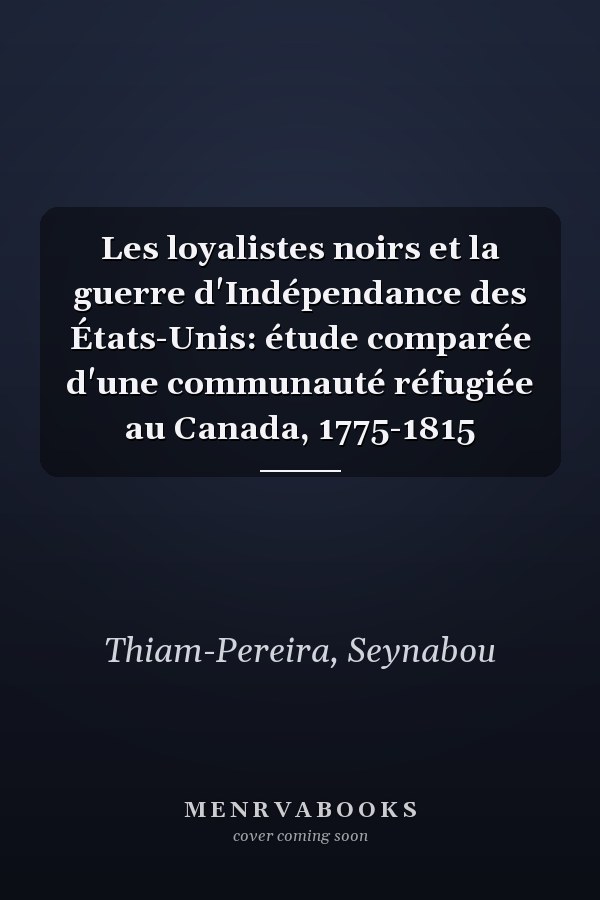 Les loyalistes noirs et la guerre d'Indépendance des États-Unis: étude comparée d'une communauté réfugiée au Canada, 1775-1815