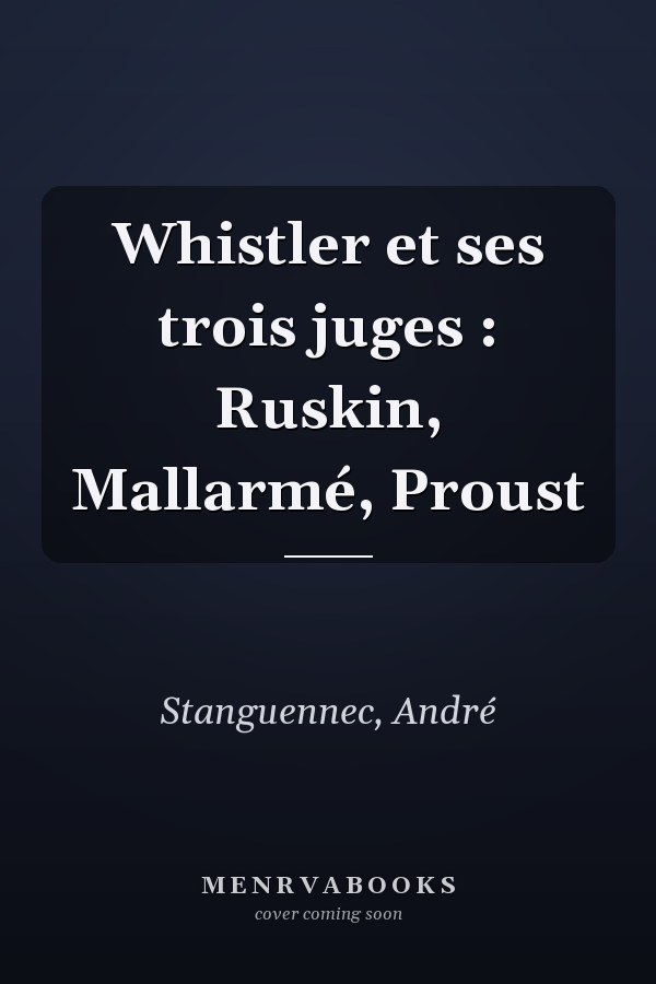 Whistler et ses trois juges : Ruskin, Mallarmé, Proust