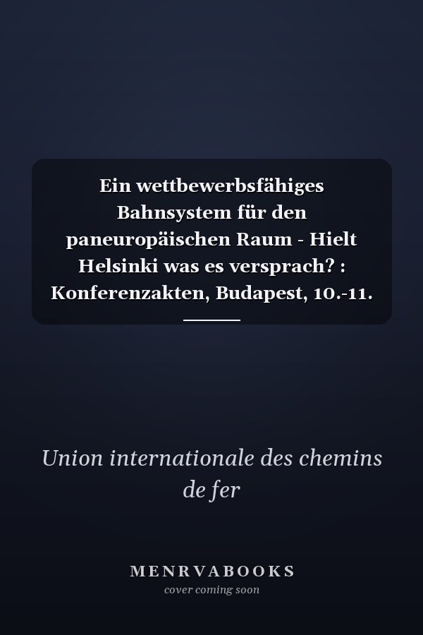 Ein wettbewerbsfähiges Bahnsystem für den paneuropäischen Raum - Hielt Helsinki was es versprach? : Konferenzakten, Budapest, 10.-11. Februar 2000