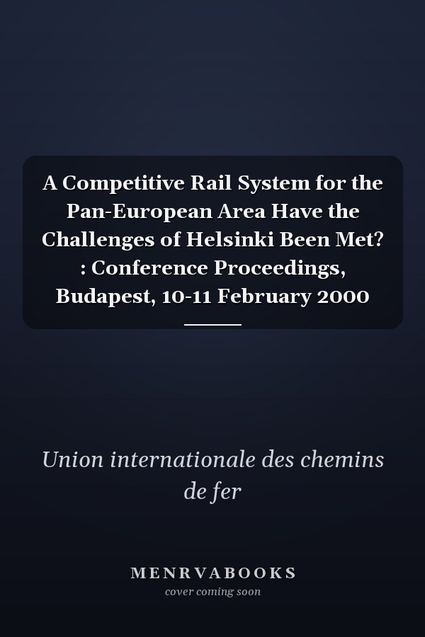 A Competitive Rail System for the Pan-European Area Have the Challenges of Helsinki Been Met? : Conference Proceedings, Budapest, 10-11 February 2000
