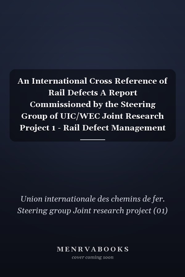 An International Cross Reference of Rail Defects A Report Commissioned by the Steering Group of UIC/WEC Joint Research Project 1 - Rail Defect Management