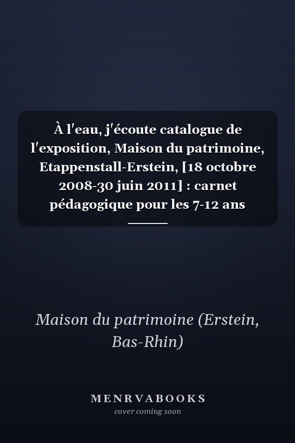 À l'eau, j'écoute catalogue de l'exposition, Maison du patrimoine, Etappenstall-Erstein, [18 octobre 2008-30 juin 2011] : carnet pédagogique pour les 7-12 ans