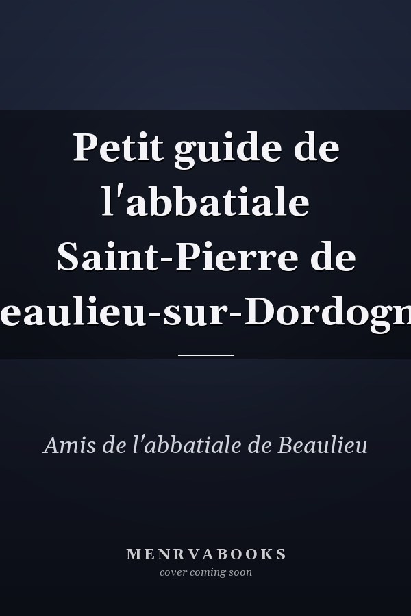 Petit guide de l'abbatiale Saint-Pierre de Beaulieu-sur-Dordogne