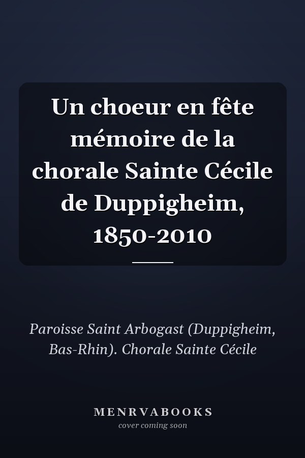 Un choeur en fête mémoire de la chorale Sainte Cécile de Duppigheim, 1850-2010