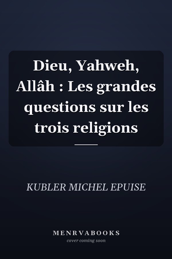 Dieu, Yahweh, Allâh : Les grandes questions sur les trois religions