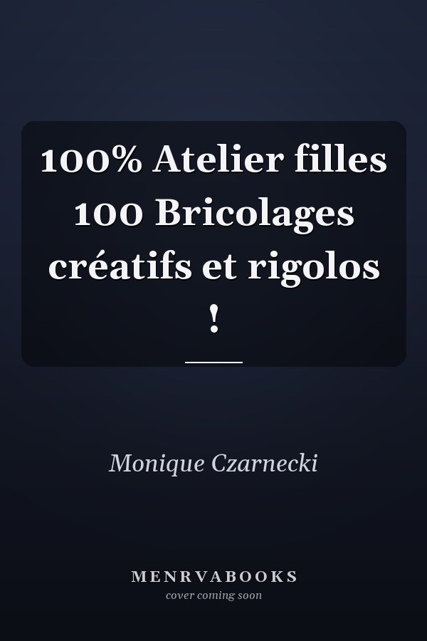 100% Atelier filles 100 Bricolages créatifs et rigolos !