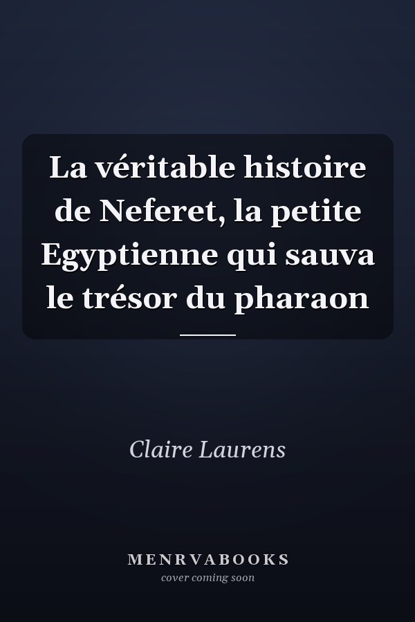 La véritable histoire de Neferet, la petite Egyptienne qui sauva le trésor du pharaon