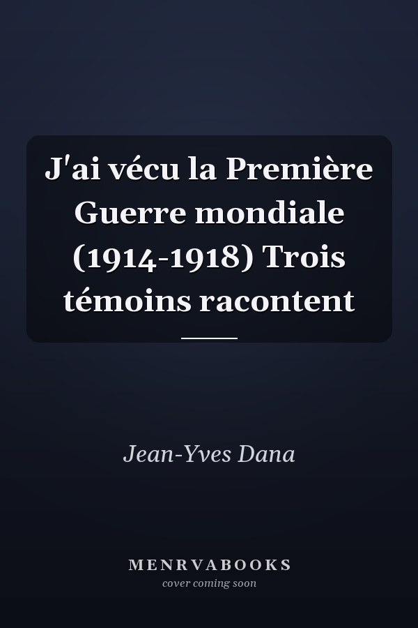J'ai vécu la Première Guerre mondiale (1914-1918) Trois témoins racontent