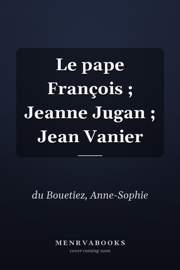 Le pape François ; Jeanne Jugan ; Jean Vanier