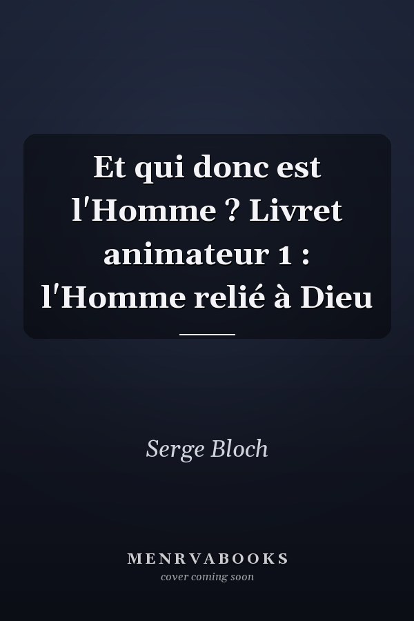Et qui donc est l'Homme ? Livret animateur 1 : l'Homme relié à Dieu