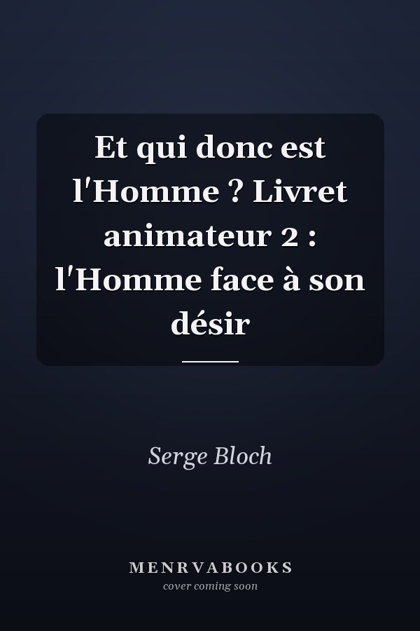 Et qui donc est l'Homme ? Livret animateur 2 : l'Homme face à son désir