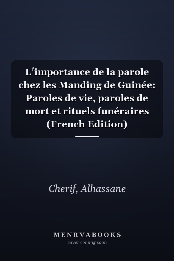L'importance de la parole chez les Manding de Guinée: Paroles de vie, paroles de mort et rituels funéraires (French Edition)