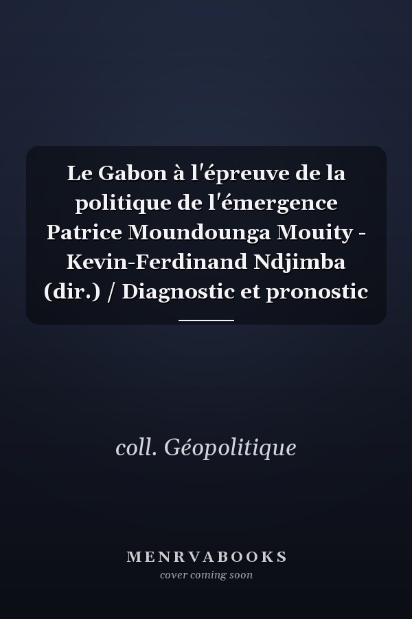 Le Gabon à l'épreuve de la politique de l'émergence Patrice Moundounga Mouity - Kevin-Ferdinand Ndjimba (dir.) / Diagnostic et pronostic