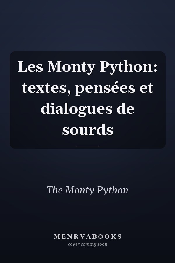 Les Monty Python: textes, pensées et dialogues de sourds