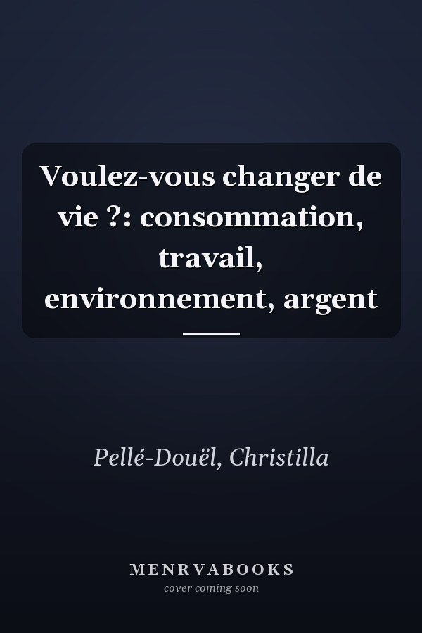 Voulez-vous changer de vie ?: consommation, travail, environnement, argent