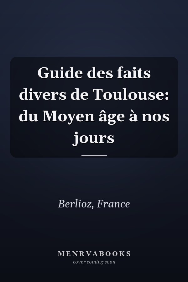 Guide des faits divers de Toulouse: du Moyen âge à nos jours