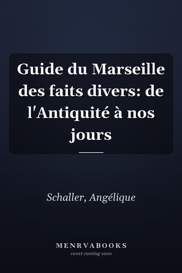 Guide du Marseille des faits divers: de l'Antiquité à nos jours