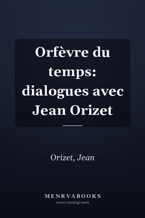Orfèvre du temps: dialogues avec Jean Orizet