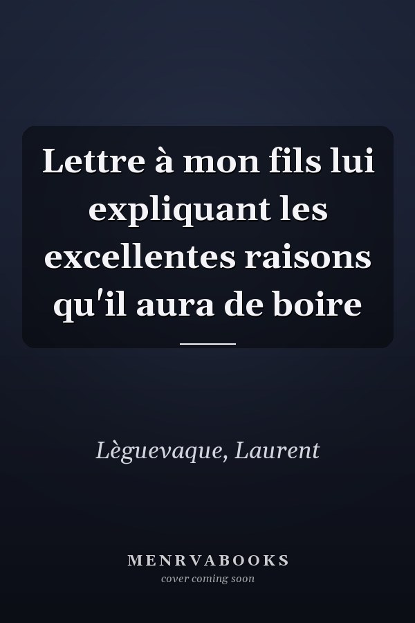 Lettre à mon fils lui expliquant les excellentes raisons qu'il aura de boire