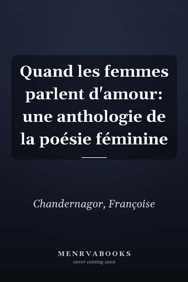Quand les femmes parlent d'amour: une anthologie de la poésie féminine
