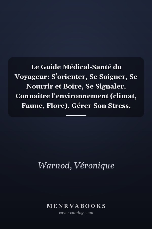 Le Guide Médical-Santé du Voyageur: S'orienter, Se Soigner, Se Nourrir et Boire, Se Signaler, Connaître l'environnement (climat, Faune, Flore), Gérer Son Stress, Savoir Survivr