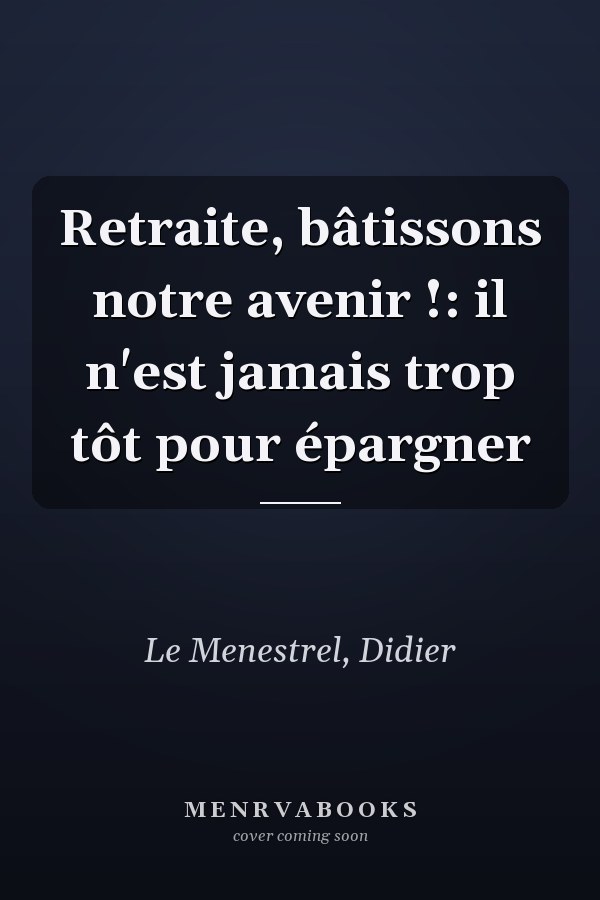Retraite, bâtissons notre avenir !: il n'est jamais trop tôt pour épargner