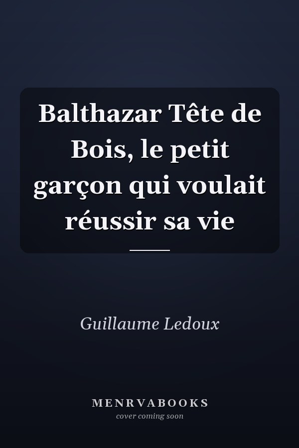 Balthazar Tête de Bois, le petit garçon qui voulait réussir sa vie
