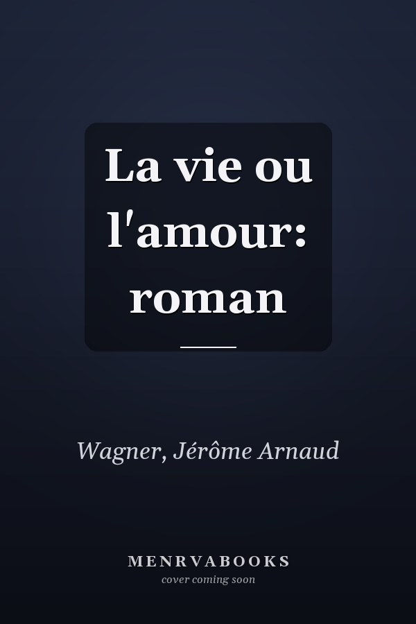 La vie ou l'amour: roman