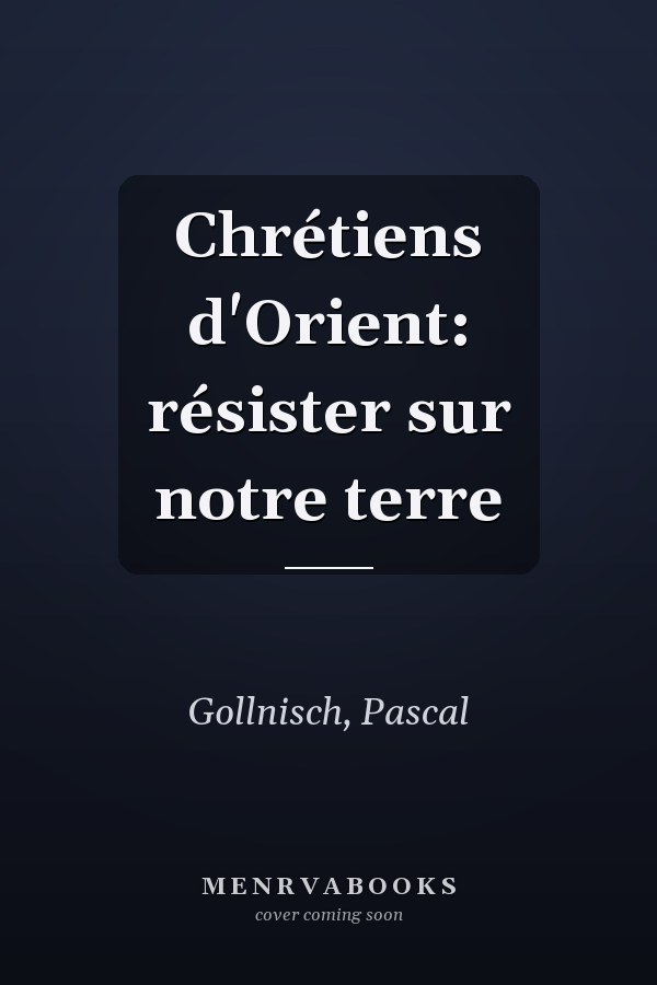 Chrétiens d'Orient: résister sur notre terre