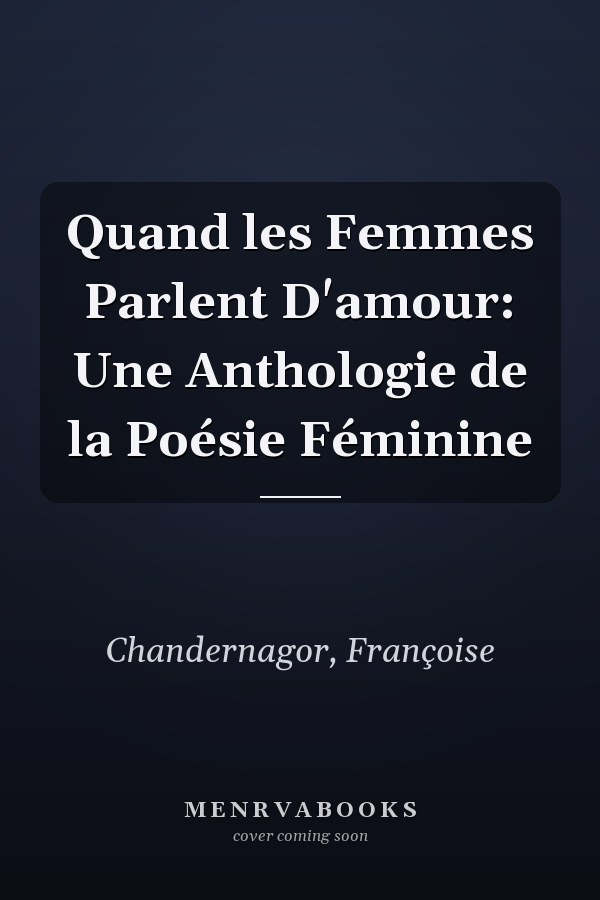 Quand les Femmes Parlent D'amour: Une Anthologie de la Poésie Féminine