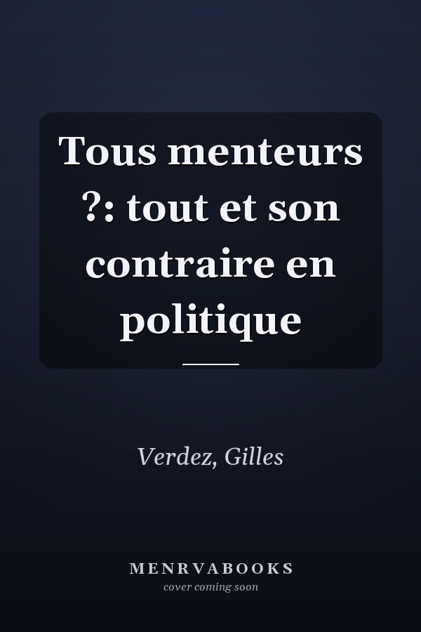 Tous menteurs ?: tout et son contraire en politique