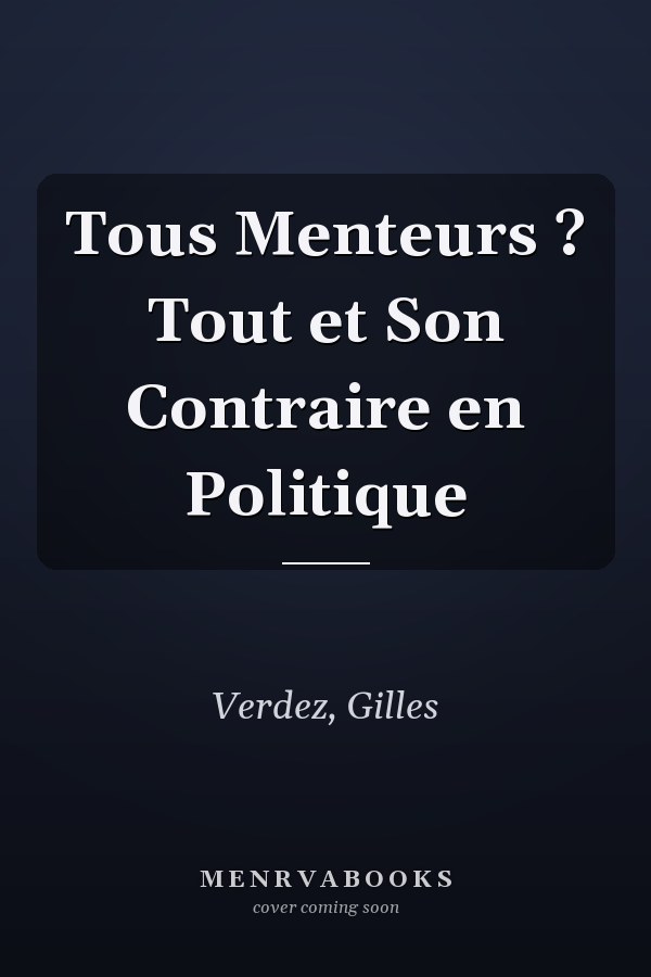 Tous Menteurs ? Tout et Son Contraire en Politique