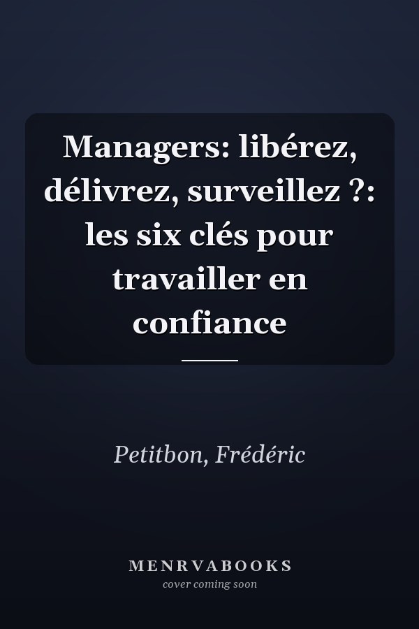 Managers: libérez, délivrez, surveillez ?: les six clés pour travailler en confiance