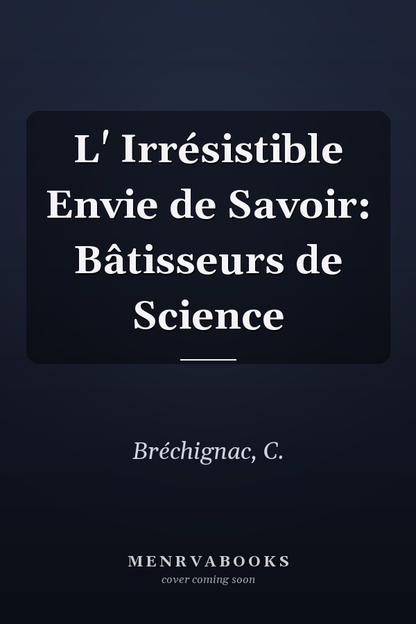 L' Irrésistible Envie de Savoir: Bâtisseurs de Science