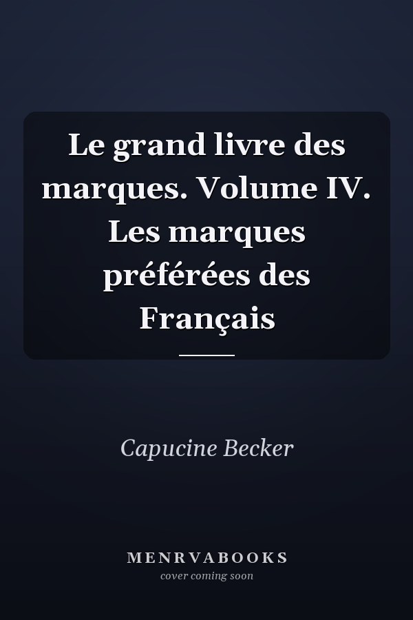 Le grand livre des marques. Volume IV. Les marques préférées des Français