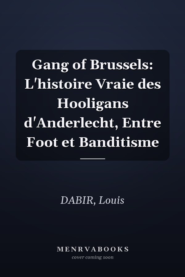 Gang of Brussels: L'histoire Vraie des Hooligans d'Anderlecht, Entre Foot et Banditisme