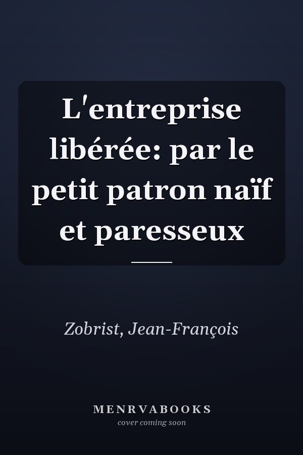 L'entreprise libérée: par le petit patron naïf et paresseux