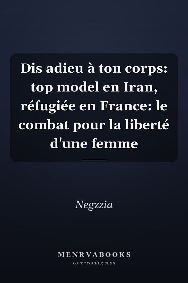 Dis adieu à ton corps: top model en Iran, réfugiée en France: le combat pour la liberté d'une femme